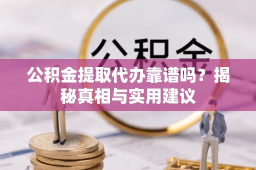 船营公积金提取代办靠谱吗？揭秘真相与实用建议