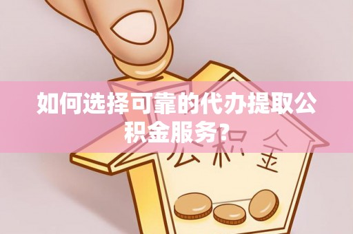 船营如何选择可靠的代办提取公积金服务？