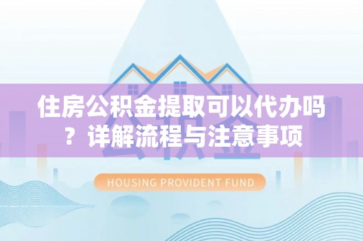 船营住房公积金提取可以代办吗？详解流程与注意事项