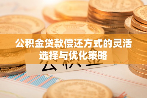 船营公积金贷款偿还方式的灵活选择与优化策略