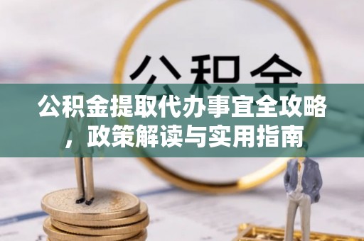 船营公积金提取代办事宜全攻略，政策解读与实用指南