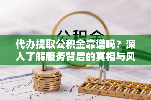 船营代办提取公积金靠谱吗？深入了解服务背后的真相与风险