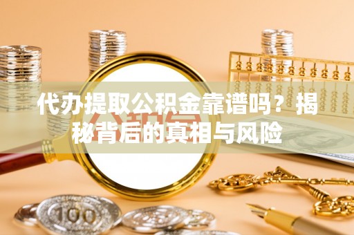 船营代办提取公积金靠谱吗？揭秘背后的真相与风险
