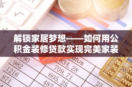 船营解锁家居梦想——如何用公积金装修贷款实现完美家装