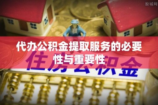 船营代办公积金提取服务的必要性与重要性