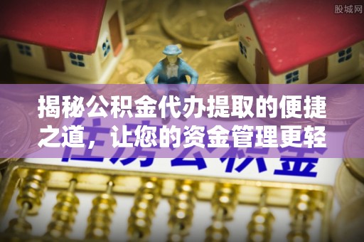 船营揭秘公积金代办提取的便捷之道，让您的资金管理更轻松
