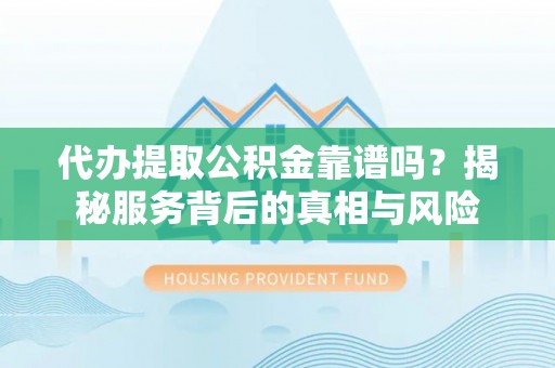 船营代办提取公积金靠谱吗？揭秘服务背后的真相与风险