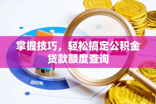 船营掌握技巧，轻松搞定公积金贷款额度查询
