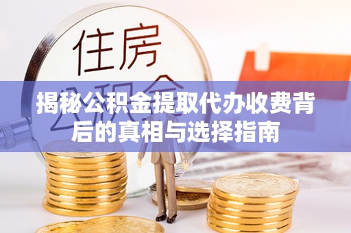 船营揭秘公积金提取代办收费背后的真相与选择指南