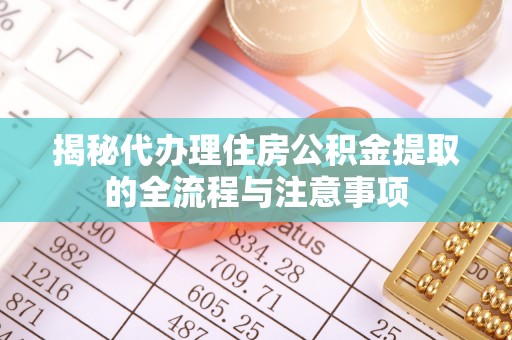 船营揭秘代办理住房公积金提取的全流程与注意事项