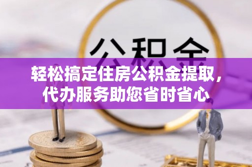 船营轻松搞定住房公积金提取，代办服务助您省时省心