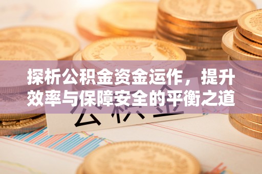 船营探析公积金资金运作，提升效率与保障安全的平衡之道