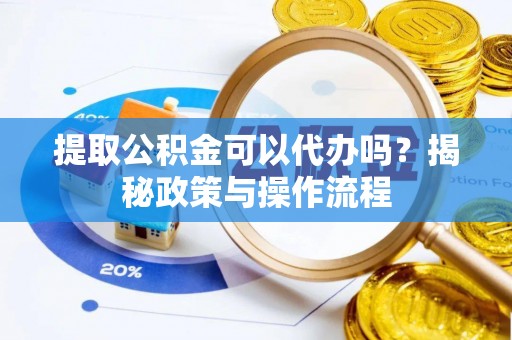 船营提取公积金可以代办吗？揭秘政策与操作流程