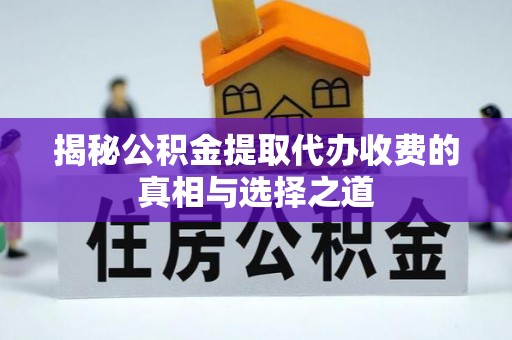 船营揭秘公积金提取代办收费的真相与选择之道