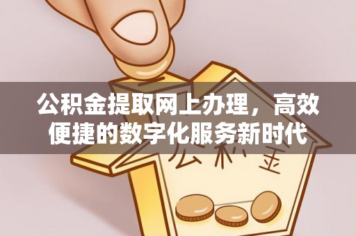 船营公积金提取网上办理，高效便捷的数字化服务新时代