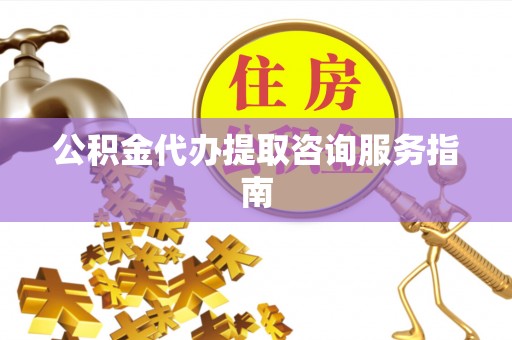 船营公积金代办提取咨询服务指南