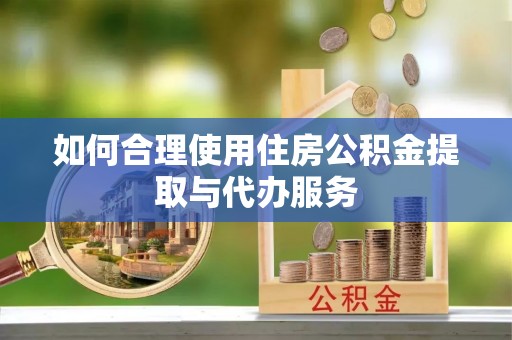 船营如何合理使用住房公积金提取与代办服务
