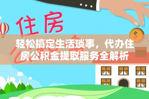 船营轻松搞定生活琐事，代办住房公积金提取服务全解析