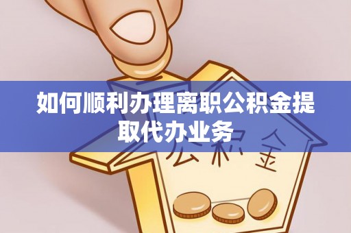 船营如何顺利办理离职公积金提取代办业务