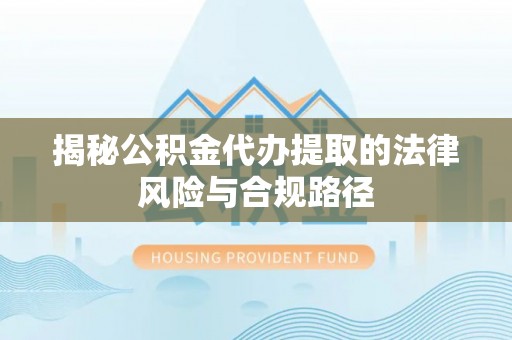 船营揭秘公积金代办提取的法律风险与合规路径
