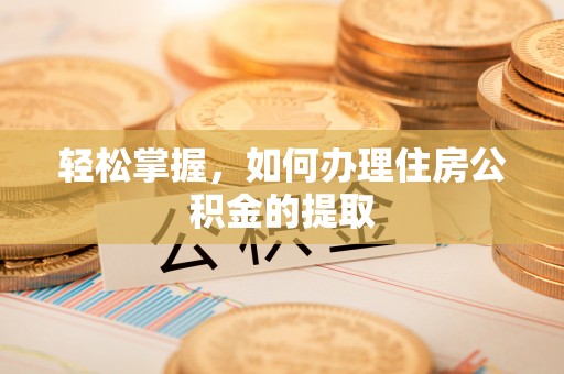 船营轻松掌握，如何办理住房公积金的提取