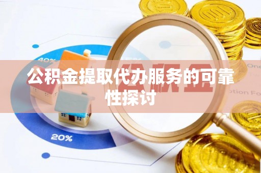 船营公积金提取代办服务的可靠性探讨