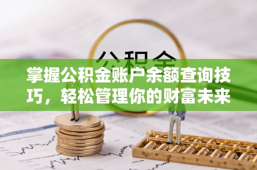船营掌握公积金账户余额查询技巧，轻松管理你的财富未来