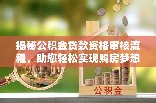 船营揭秘公积金贷款资格审核流程，助您轻松实现购房梦想