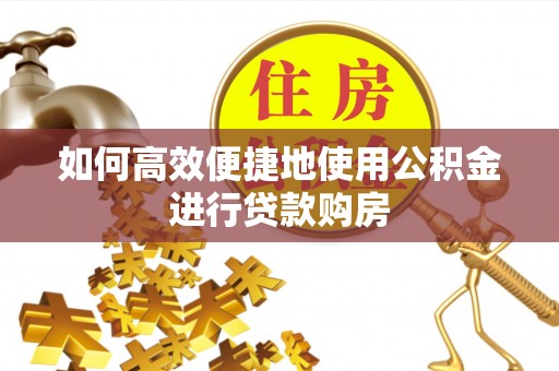 船营如何高效便捷地使用公积金进行贷款购房