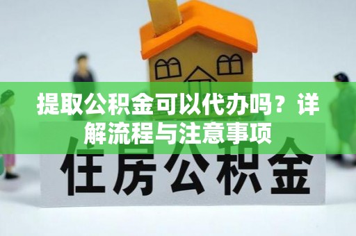 船营提取公积金可以代办吗？详解流程与注意事项