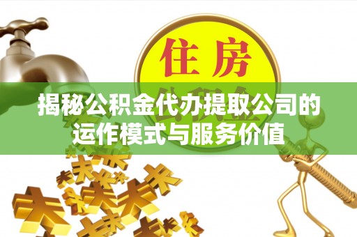 船营揭秘公积金代办提取公司的运作模式与服务价值