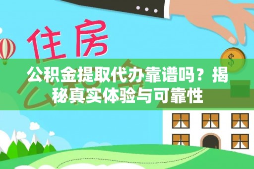 船营公积金提取代办靠谱吗？揭秘真实体验与可靠性