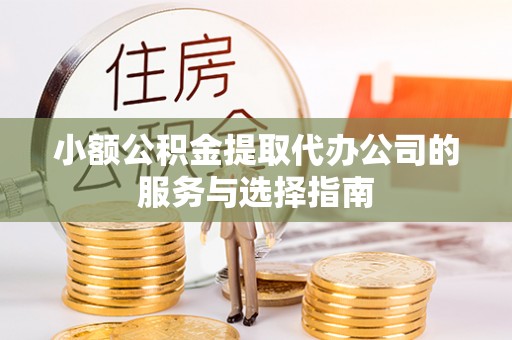 船营小额公积金提取代办公司的服务与选择指南