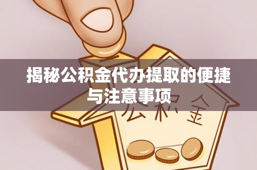 船营揭秘公积金代办提取的便捷与注意事项