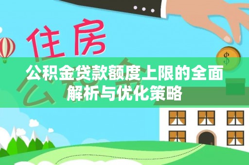 船营公积金贷款额度上限的全面解析与优化策略