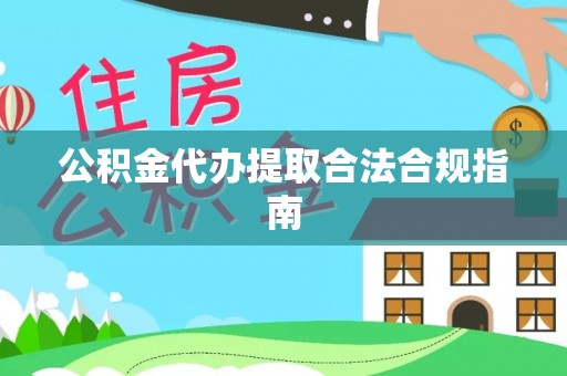 船营公积金代办提取合法合规指南