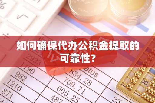 船营如何确保代办公积金提取的可靠性？