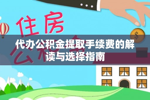 船营代办公积金提取手续费的解读与选择指南