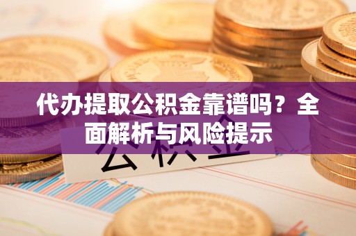 船营代办提取公积金靠谱吗？全面解析与风险提示